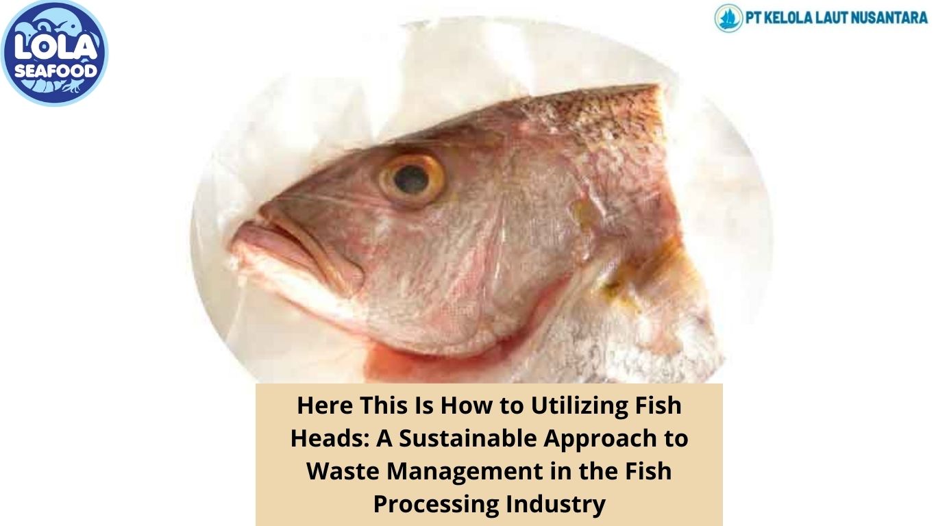 This Is How to Utilizing Fish Heads: A Sustainable Approach to Waste Management in the Fish Processing Industry